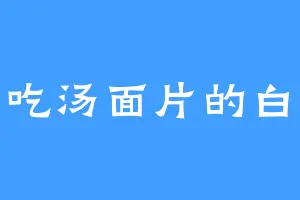 爱吃汤面片的白光