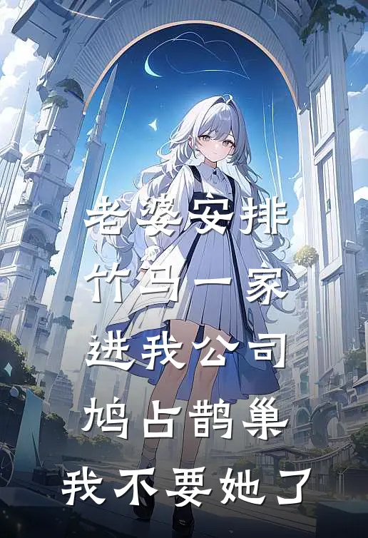 老婆安排竹马一家进我公司鸠占鹊巢，我不要她了