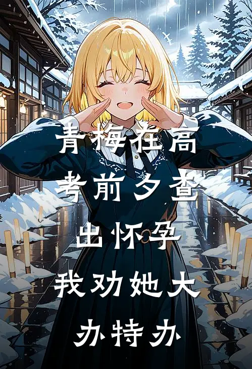 青梅在高考前夕查出怀孕，我劝她大办特办