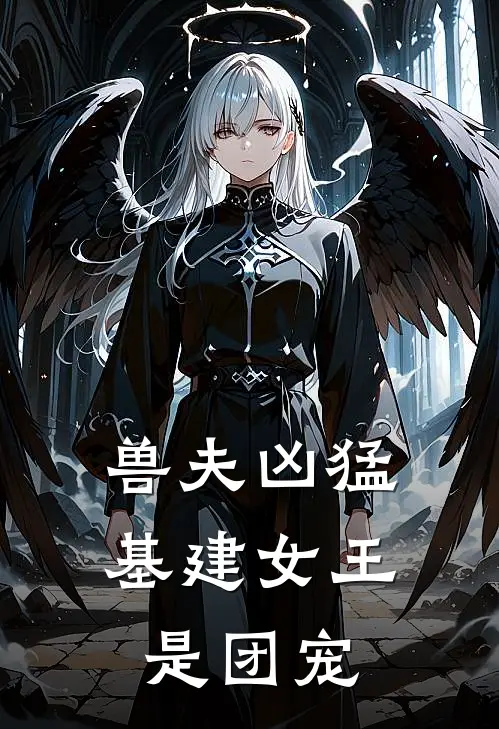 兽夫凶猛：基建女王是团宠(云朵鹰空)好看的小说推荐完结_完本小说兽夫凶猛：基建女王是团宠云朵鹰空