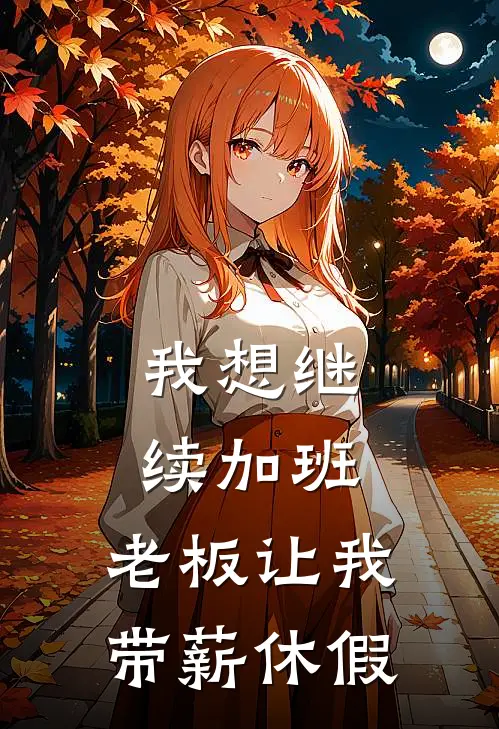 我想继续加班，老板让我带薪休假黄小天李思明免费小说完整版_最新好看小说我想继续加班，老板让我带薪休假黄小天李思明