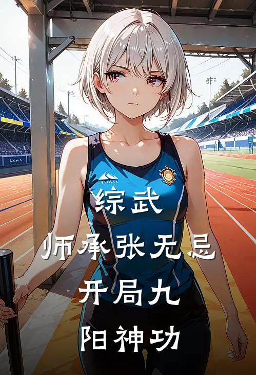 综武：师承张无忌，开局九阳神功(宁川张无忌)全本免费小说阅读_全文免费阅读综武：师承张无忌，开局九阳神功宁川张无忌