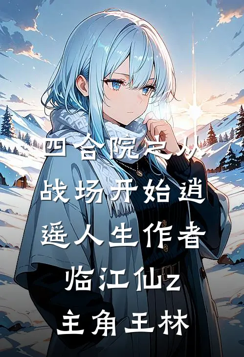 四合院之从战场开始逍遥人生作者临江仙z主角王林