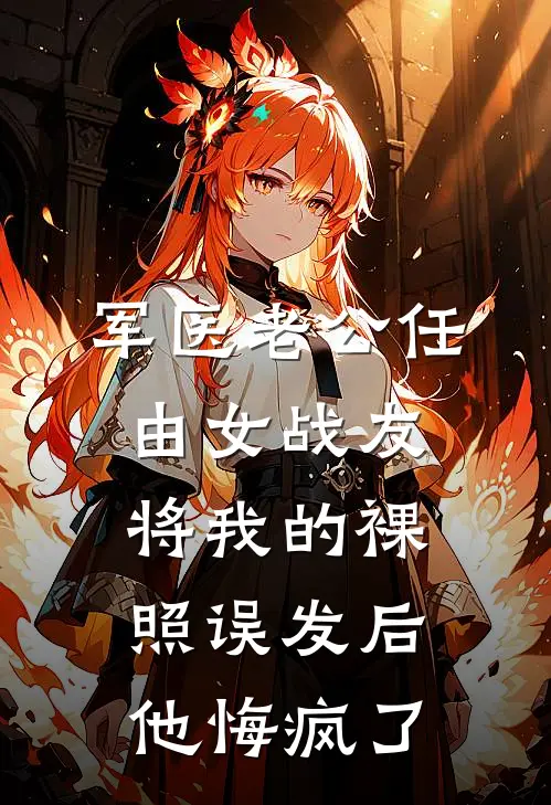 军医老公任由女战友将我的裸照误发后，他悔疯了(周煜城许茵茵)最新免费小说_完本小说免费阅读军医老公任由女战友将我的裸照误发后，他悔疯了周煜城许茵茵