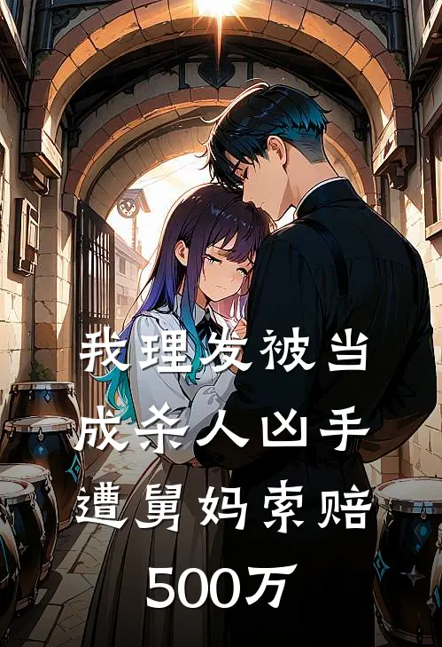 我理发被当成杀人凶手，遭舅妈索赔500万(沈星热门)完本小说_全本免费小说我理发被当成杀人凶手，遭舅妈索赔500万沈星热门