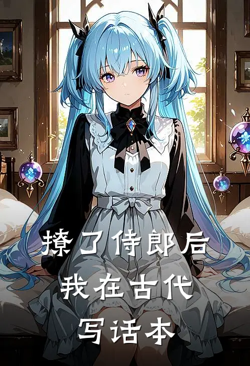 撩了侍郎后，我在古代写话本林乐明兰小说免费阅读无弹窗_完结版小说全文免费阅读撩了侍郎后，我在古代写话本(林乐明兰)