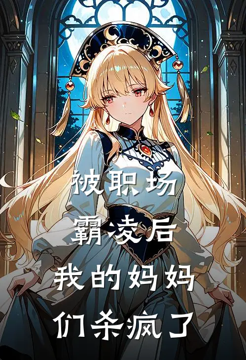 被职场霸凌后，我的妈妈们杀疯了陈春霞赵雨舒免费小说在线阅读_热门小说在线阅读被职场霸凌后，我的妈妈们杀疯了陈春霞赵雨舒