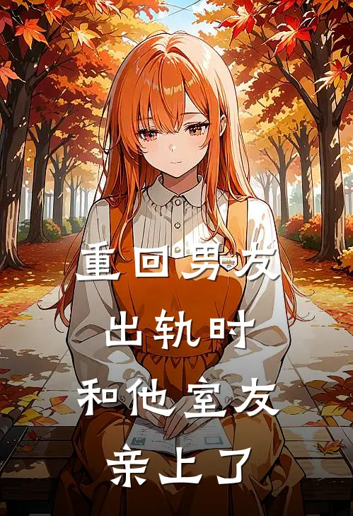 重回男友出轨时，和他室友亲上了(裴之影阮南音)热门网络小说推荐_最新章节列表重回男友出轨时，和他室友亲上了(裴之影阮南音)