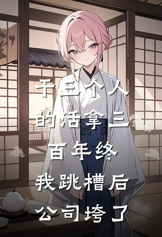 干三个人的活拿三百年终，我跳槽后公司垮了王曼丽张淼热门完结小说_最新章节列表干三个人的活拿三百年终，我跳槽后公司垮了(王曼丽张淼)