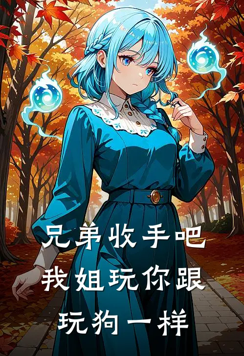 兄弟收手吧，我姐玩你跟玩狗一样(抖音热门)全文免费在线阅读_兄弟收手吧，我姐玩你跟玩狗一样热门小说