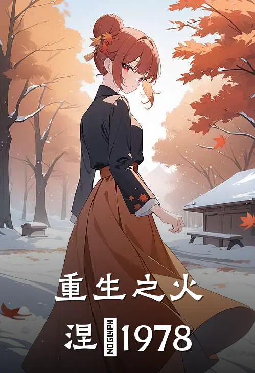 重生之火：涅槃1978沈清玥王海霞推荐完结小说_免费阅读重生之火：涅槃1978(沈清玥王海霞)