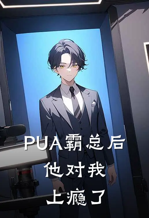 PUA霸总后，他对我上瘾了沈修竹苏晚免费小说完结_最新章节列表PUA霸总后，他对我上瘾了(沈修竹苏晚)