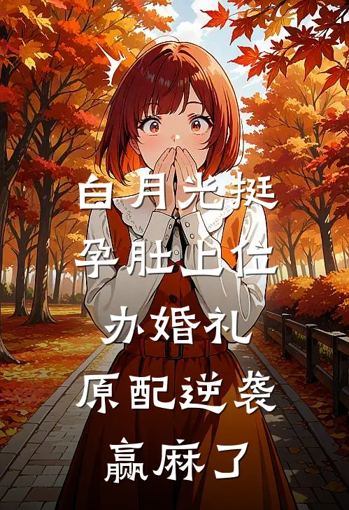 白月光挺孕肚上位办婚礼，原配逆袭赢麻了白月光汪文夏完整版免费阅读_白月光汪文夏精彩小说