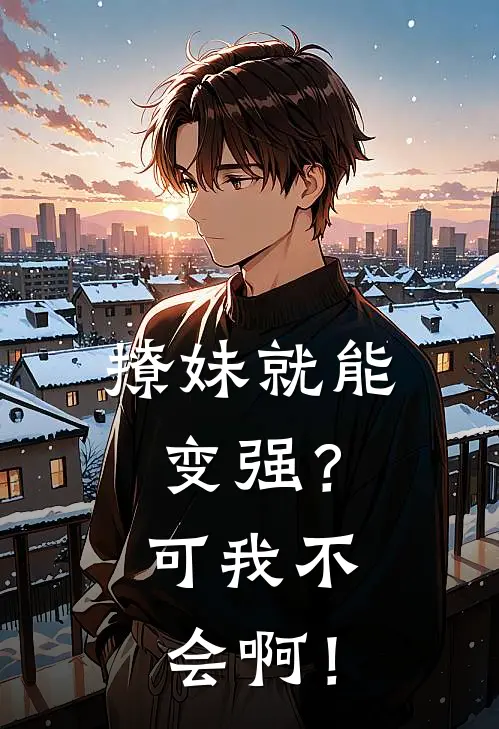 撩妹就能变强？可我不会啊！(江诩毒岛冴子)全本免费小说_最新章节列表撩妹就能变强？可我不会啊！(江诩毒岛冴子)