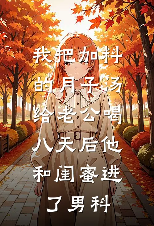 我把加料的月子汤给老公喝，八天后他和闺蜜进了男科