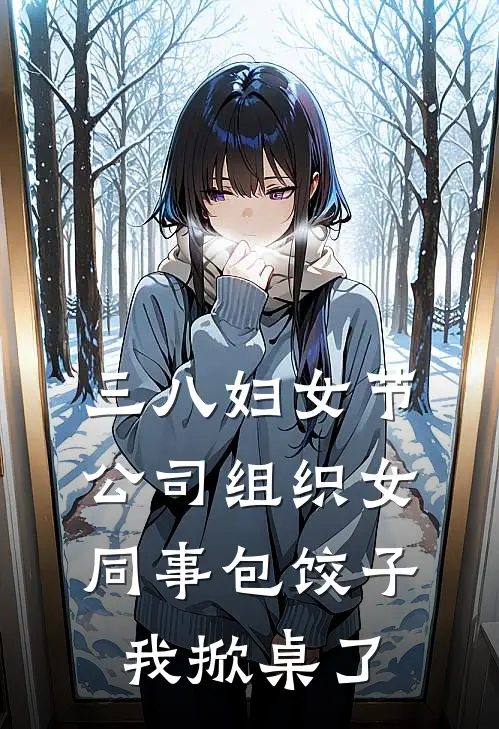 三八妇女节公司组织女同事包饺子，我掀桌了王海黎芷安最新推荐小说_完结版小说推荐三八妇女节公司组织女同事包饺子，我掀桌了王海黎芷安