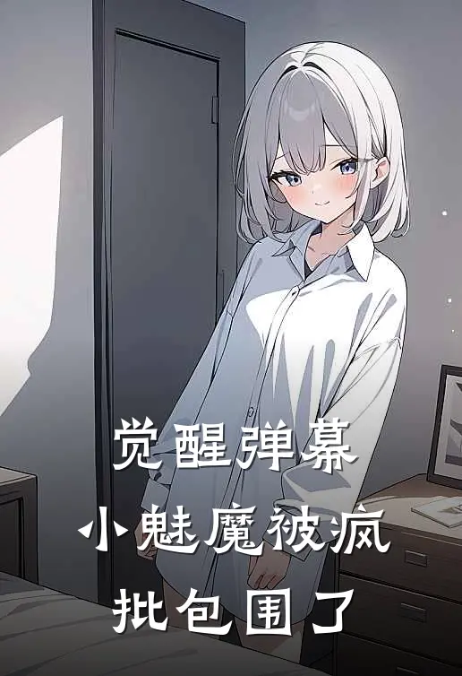 觉醒弹幕：小魅魔被疯批包围了陆鋭驰白之惗完本完结小说_无弹窗全文免费阅读觉醒弹幕：小魅魔被疯批包围了(陆鋭驰白之惗)