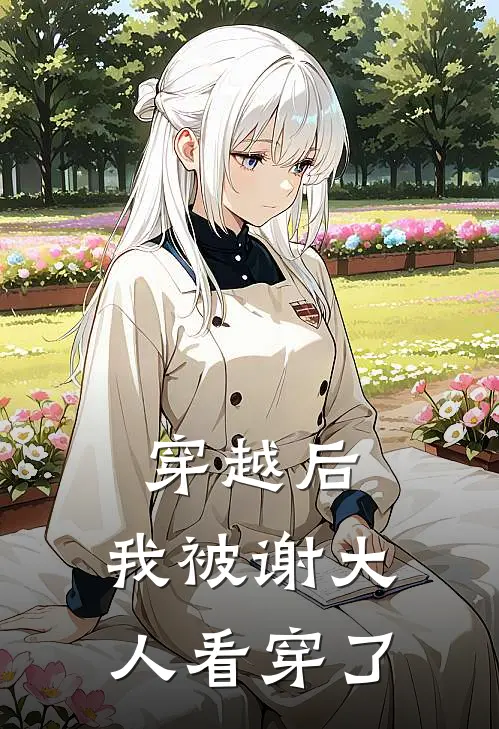 谢府谢珩(穿越后，我被谢大人看穿了)全集阅读_《穿越后，我被谢大人看穿了》全文免费阅读