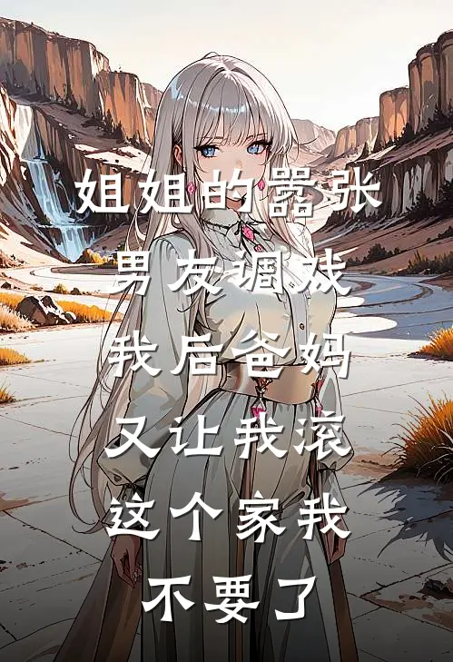 姐姐的嚣张男友调戏我后爸妈又让我滚，这个家我不要了沈浩徐沫完结好看小说_最新章节列表姐姐的嚣张男友调戏我后爸妈又让我滚，这个家我不要了(沈浩徐沫)