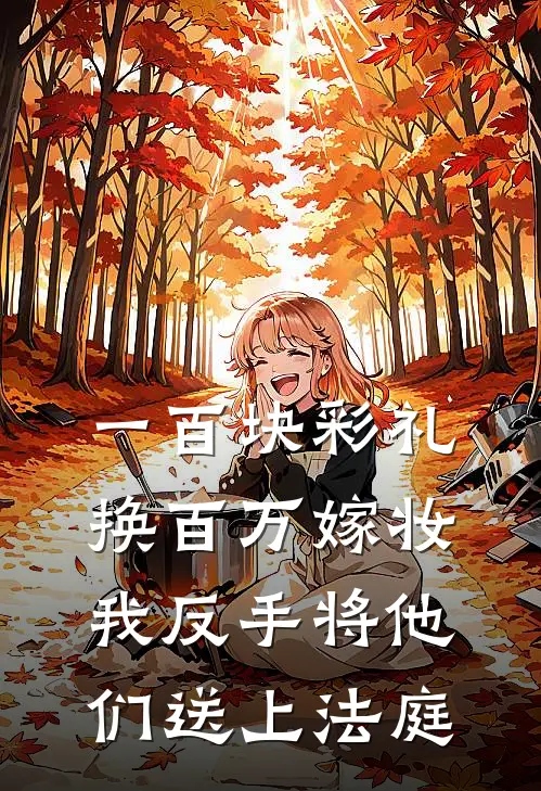 一百块彩礼换百万嫁妆，我反手将他们送上法庭(筱筱大壮)网络热门小说_最新小说一百块彩礼换百万嫁妆，我反手将他们送上法庭(筱筱大壮)