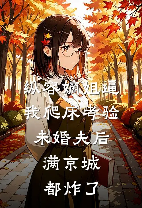 纵容嫡姐逼我爬床考验未婚夫后，满京城都炸了(解春安昭昭)最新免费小说_完本小说免费阅读纵容嫡姐逼我爬床考验未婚夫后，满京城都炸了解春安昭昭