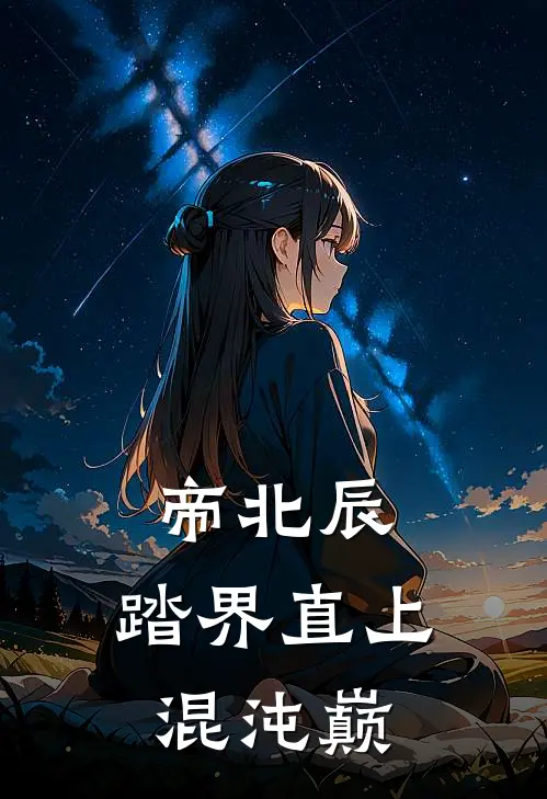 白瑶月帝北辰帝北辰：踏界直上混沌巅全文免费阅读_白瑶月帝北辰完整版免费阅读