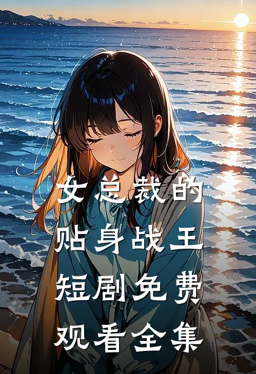 女总裁的贴身战王短剧免费观看全集