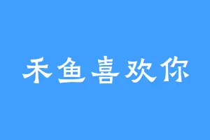 禾鱼喜欢你