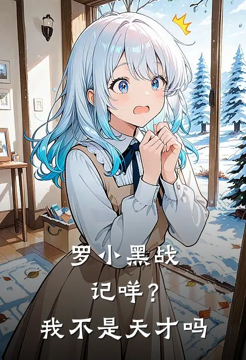 【罗小黑战记】咩？我不是天才吗鹿野绵莎热门小说阅读_免费完结小说【罗小黑战记】咩？我不是天才吗鹿野绵莎