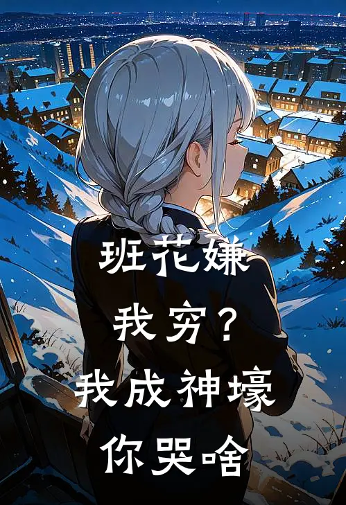 班花嫌我穷？我成神壕你哭啥陈羽赵一倩免费小说免费阅读_推荐完结小说班花嫌我穷？我成神壕你哭啥(陈羽赵一倩)