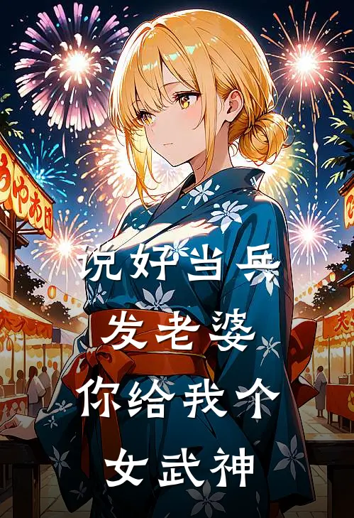 说好当兵发老婆，你给我个女武神(李慎张狂)热门小说大全_免费小说大全说好当兵发老婆，你给我个女武神李慎张狂