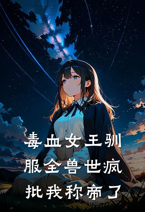 毒血女王驯服全兽世疯批我称帝了(江曌福尔马林)小说免费在线阅读_毒血女王驯服全兽世疯批我称帝了(江曌福尔马林)大结局阅读