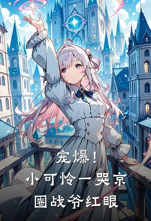 宠爆！小可怜一哭，京圈战爷红眼苏袅袅顾北辰热门小说大全_免费小说完结宠爆！小可怜一哭，京圈战爷红眼苏袅袅顾北辰