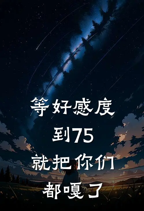 等好感度到75，就把你们都嘎了
