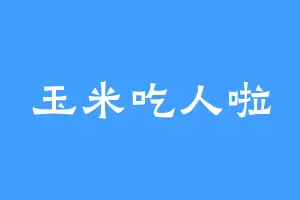 玉米吃人啦