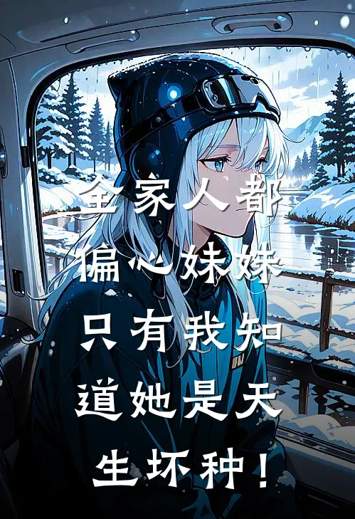 全家人都偏心妹妹，只有我知道她是天生坏种！(雅涵杨倩)最新推荐小说_最新免费小说全家人都偏心妹妹，只有我知道她是天生坏种！雅涵杨倩