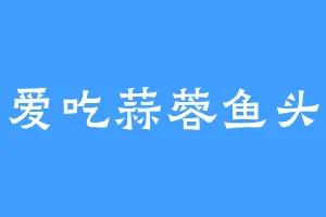 爱吃蒜蓉鱼头