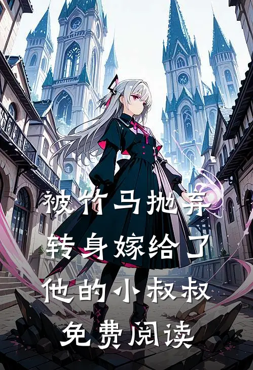 被竹马抛弃转身嫁给了他的小叔叔免费阅读