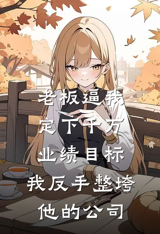 老板逼我定下千万业绩目标，我反手整垮他的公司(许芸林晚)好看的完结小说_完本小说老板逼我定下千万业绩目标，我反手整垮他的公司许芸林晚